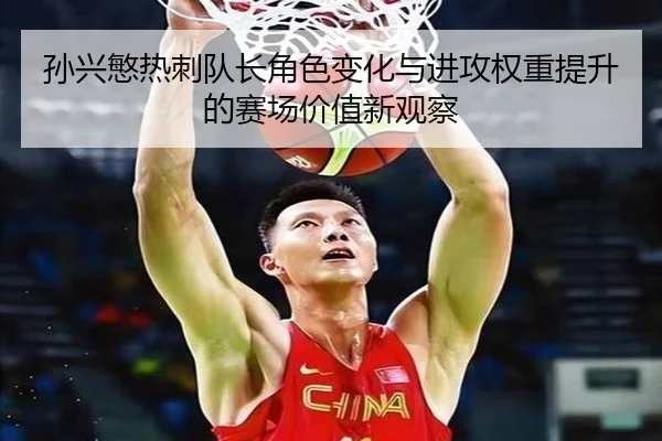 孙兴慜热刺队长角色变化与进攻权重提升的赛场价值新观察