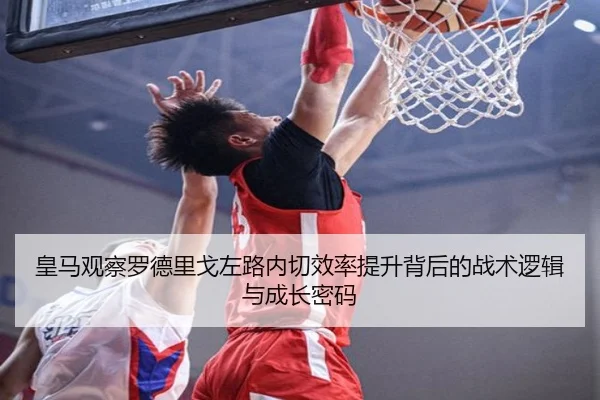 皇马观察罗德里戈左路内切效率提升背后的战术逻辑与成长密码
