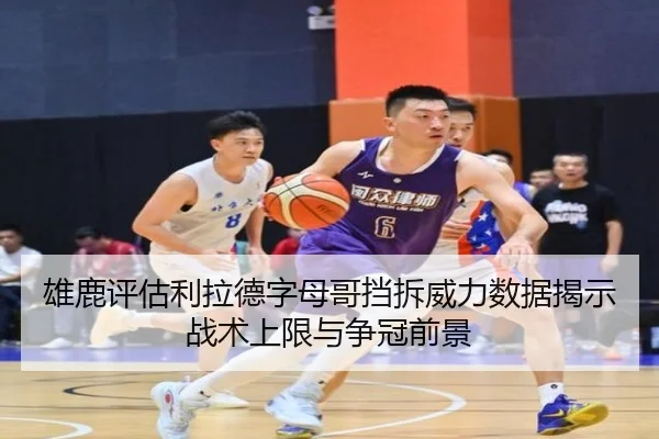 雄鹿评估利拉德字母哥挡拆威力数据揭示战术上限与争冠前景