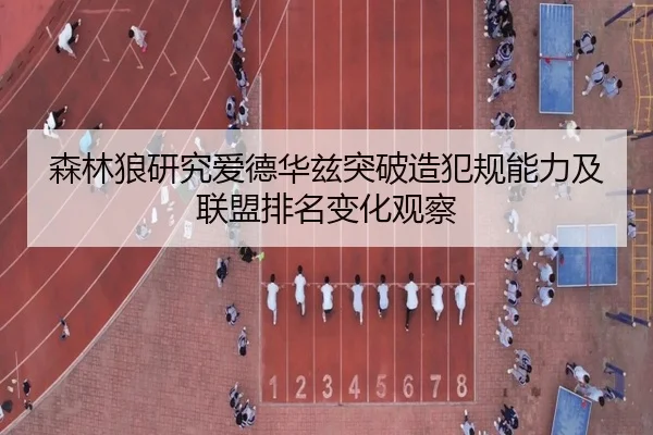 森林狼研究爱德华兹突破造犯规能力及联盟排名变化观察