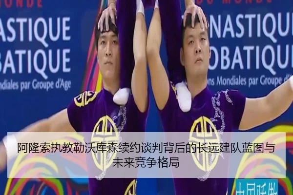 阿隆索执教勒沃库森续约谈判背后的长远建队蓝图与未来竞争格局