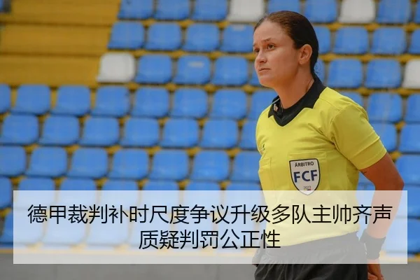 德甲裁判补时尺度争议升级多队主帅齐声质疑判罚公正性